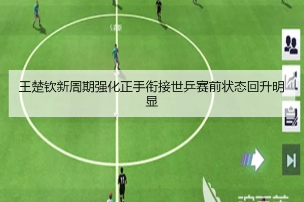 王楚钦新周期强化正手衔接世乒赛前状态回升明显
